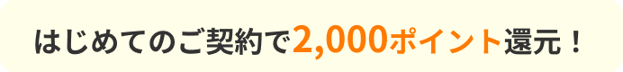 はじめてのご契約で2,000ポイント還元！