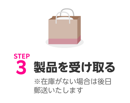 STEP3 製品を受け取る※在庫がない場合は後日郵送いたします