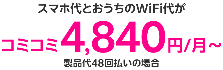 スマホ代とおうちのWiFi代がコミコミ4,840円/月～ 製品代48回払いの場合