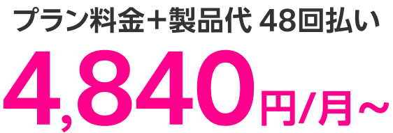 プラン料金＋製品代 48回払い4,840円/月～