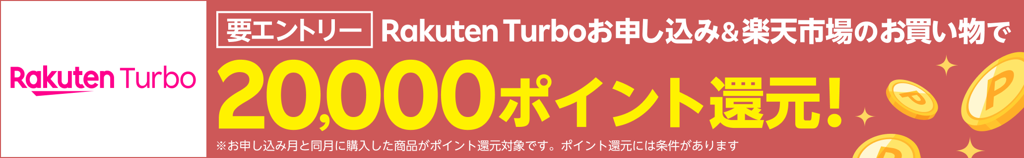 要エントリー Rakuten Turboお申し込み&楽天市場のお買い物で20,000ポイント還元！※条件あり