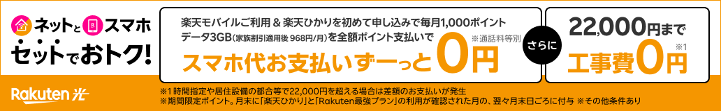 Rakuten光 ネットとスマホ、セットでおトク！楽天モバイル利用＆ひかり初めて申し込み 毎月1,000ポイント還元（期間限定）さらにひかり回線初めて開通で工事費が最大22,000円割引 ※条件あり