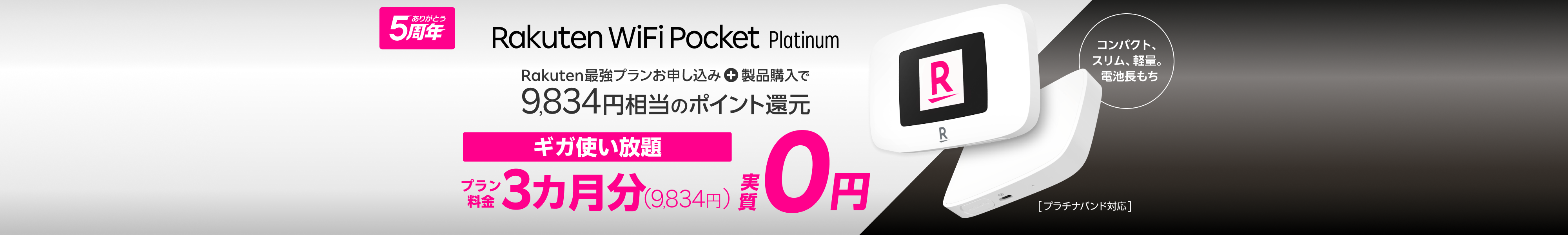 ありがとう5周年 Rakuten WiFi Pocket Platinum Rakuten最強プランお申し込み + 製品購入で9,834ポイント還元 ギガ使い放題 プラン料金3ヶ月分(9,834円) 実質0円