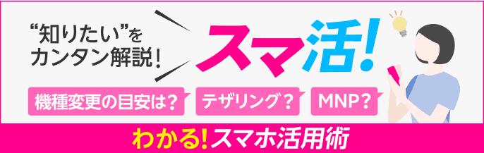 知りたい”をカンタン解説! わかる!スマホ活用術 スマ活! テザリング? MNP? 機種変更の目安は?