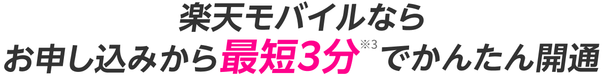 楽天モバイルならお申し込みから最短3分※3でかんたん開通