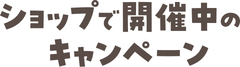 ショップで開催中のキャンペーン