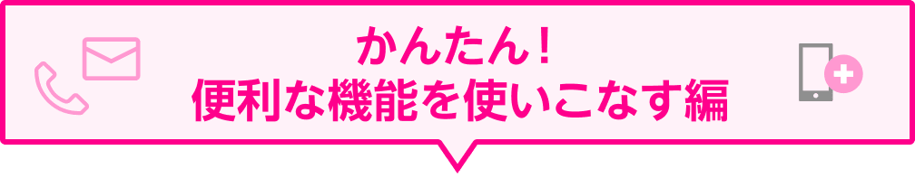 かんたん！便利な機能を使いこなす編