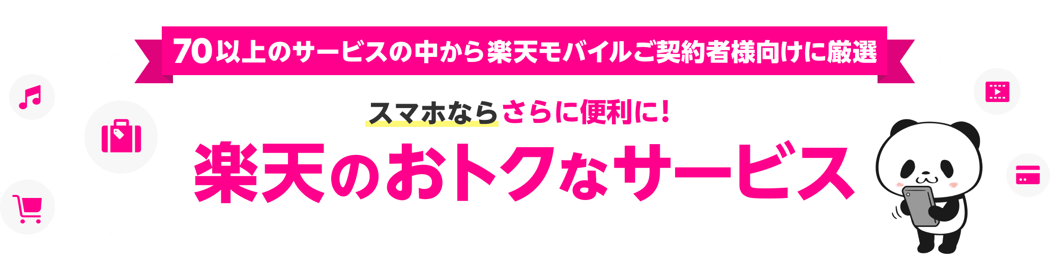 70以上のサービスの中から楽天モバイルご契約者様向けに厳選 スマホならさらに便利に! 楽天のおトクなサービス