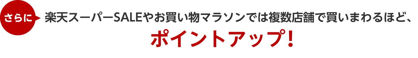 さらに楽天スーパーSALEやお買い物マラソンでは複数店舗で買いまわるほど、ポイントアップ！