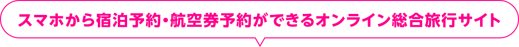 スマホから宿泊予約・航空券予約ができるオンライン総合旅行サイト