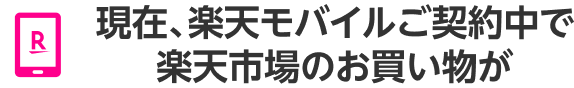 現在、楽天モバイルご契約中で楽天市場のお買い物が