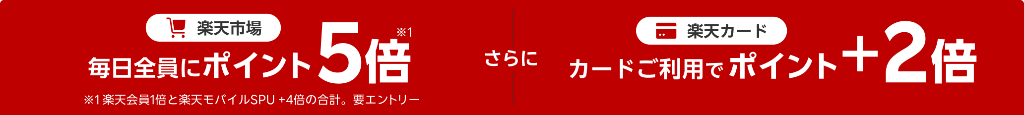 楽天市場 毎日全員にポイント5倍※1 ※1 楽天会員1倍と楽天モバイルSPU + 4倍の合計。要エントリー 楽天カード カードご利用でポイント +2倍
