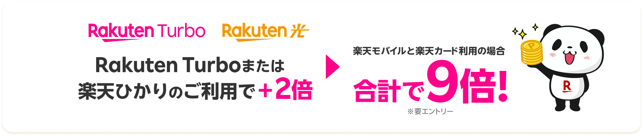 Rakuten Turboまたは楽天ひかりのご利用で+2倍 楽天モバイルと楽天カード利用の場合 合計で9倍! ※要エントリー