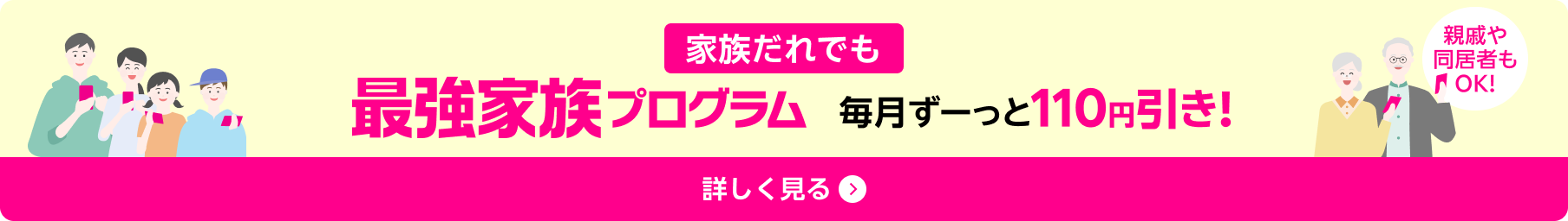 最強家族プログラム 毎月ずーっと110円引き! 詳しく見る